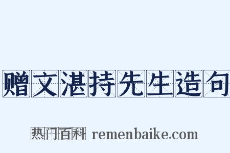 赠文湛持先生造句是什么意思的图片